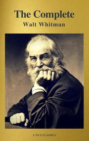 The Complete Walt Whitman: Drum-Taps, Leaves of Grass, Patriotic Poems, Complete Prose Works, The Wound Dresser, Letters (A to Z Classics)