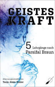 Geisteskraft: 5 Lehrgänge nach Parsifal Braun - Cover