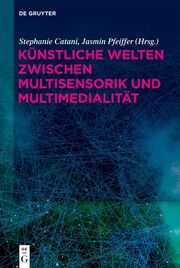 Künstliche Welten zwischen Multisensorik und Multimedialität
