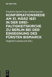 Konfirmationsrede am 31.März 1831 in der Dreifaltigkeitskirche zu Berlin bei der Einsegnung des Fürsten Bismarck