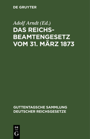 Das Reichsbeamtengesetz vom 31.März 1873 in der Fassung der Bekanntmachung vom 18.Mai 1907 und seine Ergänzungen und Abänderungen