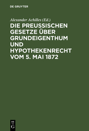 Die Preußischen Gesetze über Grundeigenthum und Hypothekenrecht vom 5.Mai 1872