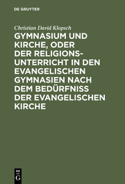 Gymnasium und Kirche, oder der Religionsunterricht in den evangelischen Gymnasien nach dem Bedürfniß der evangelischen Kirche