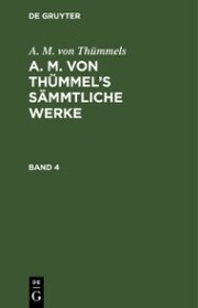 A. M. von Thümmels: A. M. von Thümmel's Sämmtliche Werke. Band 4