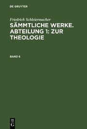 Friedrich Schleiermacher: Sämmtliche Werke. Abteilung 1: Zur Theologie. Band 6