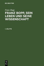 Franz Bopp: Franz Bopp, sein Leben und seine Wissenschaft. 1. Hälfte