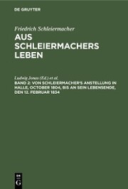 Von Schleiermacher's Anstellung in Halle, October 1804, bis an sein Lebensende, den 12. Februar 1834