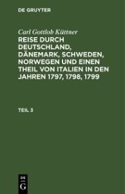 Carl Gottlob Küttner: Reise durch Deutschland, Dänemark, Schweden, Norwegen und einen Theil von Italien in den Jahren 1797,1798,1799. Teil 3