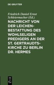 Nachricht von der Leichenbestattung des wohlseligen Predigers an der St. Gertraudts-Kirche zu Berlin Dr. Hermes