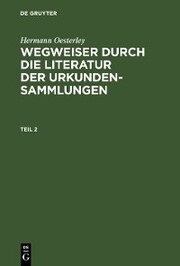 Hermann Oesterley: Wegweiser durch die Literatur der Urkundensammlungen. Teil 2