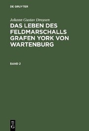 Johann Gustav Droysen: Das Leben des Feldmarschalls Grafen York von Wartenburg. Band 2