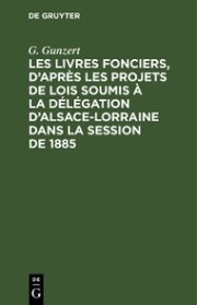 Les Livres fonciers, d'après les projets de lois soumis à la délégation d'Alsace-Lorraine dans la session de 1885