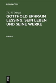 Th. W. Danzel: Gotthold Ephraim Lessing, sein Leben und seine Werke. Band 1