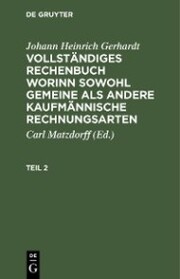 Johann Heinrich Gerhardt: Vollständiges Rechenbuch worinn sowohl gemeine als andere Kaufmännische Rechnungsarten. Teil 2