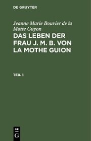 Jeanne Marie Bouvier de la Motte Guyon: Das Leben der Frau J. M. B. von la Mothe Guion. Teil 1 - Cover