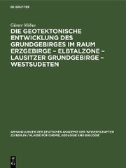 Die Geotektonische Entwicklung des Grundgebirges im Raum Erzgebirge - Elbtalzone - Lausitzer Grundgebirge - Westsudeten
