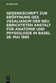 Gedenkschrift zur Eröffnung des Vesalianum der neu errichteten Anstalt für Anatomie und Physiologie in Basel 28. Mai 1885
