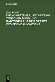 Die Kompetenzausscheidung zwischen Bund und Kantonen auf dem Gebiete des Eisenbahnwesens - Cover