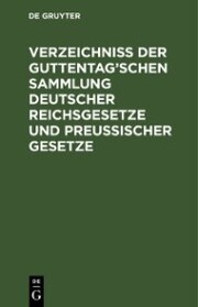 Verzeichniß der Guttentag'schen Sammlung Deutscher Reichsgesetze und Preußischer Gesetze