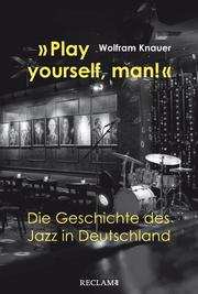 'Play yourself, man!'. Die Geschichte des Jazz in Deutschland