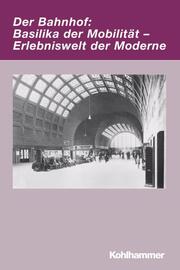 Der Bahnhof: Basilika der Mobilität - Erlebniswelt der Moderne