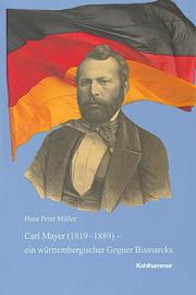 Carl Mayer (1819-1889) - ein württembergischer Gegner Bismarcks, 1848er, Exilant, demokratischer Parteiführer und Parlamentarier