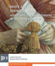 Briefe aus dem Spätmittelalter: Herrschaftliche Korrespondenz im deutschen Südwesten