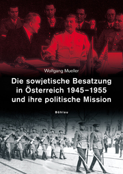 Die sowjetische Besatzung in Österreich 1945-1955 und ihre politische Mission