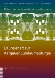 Reformierter Abendmahlsgottesdienst: Liturgieheft zur Aargauer Jubiläumsliturgie