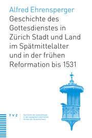 Geschichte des Gottesdienstes in Zürich Stadt und Land im Spätmittelalter und in der frühen Reformation bis 1531 - Cover