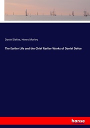 The Earlier Life and the Chief Rarlier Works of Daniel Defoe