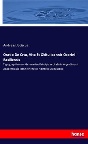 Oratio De Ortu, Vita Et Obitu Ioannis Oporini Basiliensis