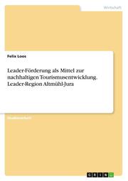 Leader-Förderung als Mittel zur nachhaltigen Tourismusentwicklung. Leader-Region Altmühl-Jura