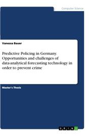 Predictive Policing in Germany. Opportunities and challenges of data-analytical forecasting technology in order to prevent crime
