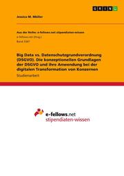 Big Data vs. Datenschutzgrundverordnung (DSGVO). Die konzeptionellen Grundlagen der DSGVO und ihre Anwendung bei der digitalen Transformation von Konzernen