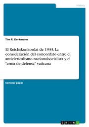 El Reichskonkordat de 1933. La consideración del concordato entre el anticlericalismo nacionalsocialista y el 'arma de defensa' vaticana