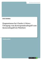 Pragmatismus bei Charles S. Peirce. Übergang vom Korrespondenzbegriff zum Konsensbegriff der Wahrheit