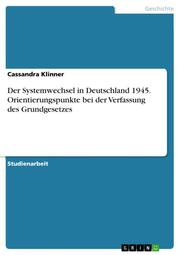 Der Systemwechsel in Deutschland 1945. Orientierungspunkte bei der Verfassung des Grundgesetzes