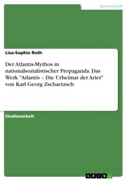 Der Atlantis-Mythos in nationalsozialistischer Propaganda. Das Werk 'Atlantis - Die Urheimat der Arier' von Karl Georg Zschaetzsch