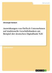 Auswirkungen von FinTech Unternehmen auf traditionelle Geschäftsbanken am Beispiel der deutschen Digitalbank N26
