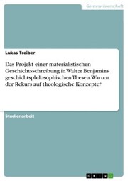 Das Projekt einer materialistischen Geschichtsschreibung in Walter Benjamins geschichtsphilosophischen Thesen. Warum der Rekurs auf theologische Konzepte?