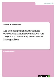 Die demographische Entwicklung oberösterreichischer Gemeinden von 1869-2017. Darstellung thematischer Kartographien