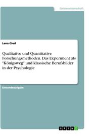 Qualitative und Quantitative Forschungsmethoden. Das Experiment als 'Königsweg' und klassische Berufsbilder in der Psychologie