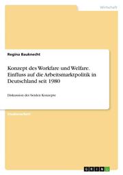 Konzept des Workfare und Welfare. Einfluss auf die Arbeitsmarktpolitik in Deutschland seit 1980