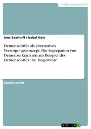 Demenzdörfer als alternatives Versorgungskonzept. Die Segregation von Demenzerkrankten am Beispiel des Demenzdorfes 'De Hogeweyk' - Cover