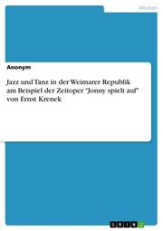 Jazz und Tanz in der Weimarer Republik am Beispiel der Zeitoper 'Jonny spielt auf' von Ernst Krenek