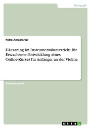 E-Learning im Instrumentalunterricht für Erwachsene. Entwicklung eines Online-Kurses für Anfänger an der Violine
