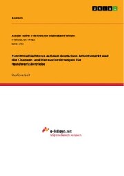 Zutritt Geflüchteter auf den deutschen Arbeitsmarkt und die Chancen und Herausforderungen für Handwerksbetriebe