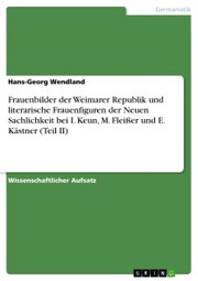 Frauenbilder der Weimarer Republik und literarische Frauenfiguren der Neuen Sachlichkeit bei I. Keun, M. Fleißer und E. Kästner (Teil II)