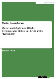 Zwischen Subjekt und Objekt. Feministische Motive in Christa Wolfs 'Kassandra'
